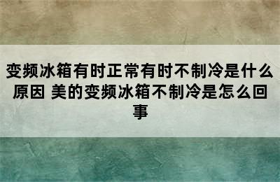 变频冰箱有时正常有时不制冷是什么原因 美的变频冰箱不制冷是怎么回事